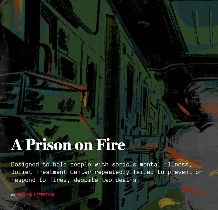 Stylized green and blue prison background with smoke and flames. In the foreground are words A Prison on Fire. Designed to help people with serious mental illness, Joliet Treatment Center repeatedly failed to prevent or respond to fires, despite two deaths. By Shannon Heffernan.